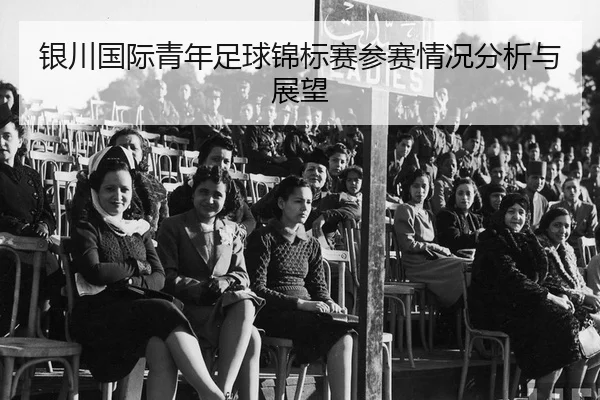 yin-chuan-guo-ji-qing-nian-zu-qiu-jin-biao-sai-can-sai-qing-kuang-fen-xi-yu-zhan-wang-2-434.jpg